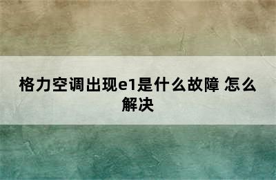 格力空调出现e1是什么故障 怎么解决